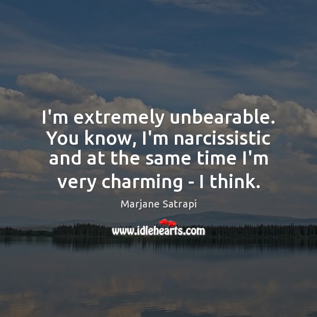 I’m extremely unbearable. You know, I’m narcissistic and at the same time Image