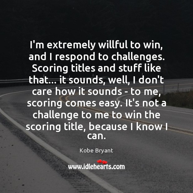 I’m extremely willful to win, and I respond to challenges. Scoring titles Kobe Bryant Picture Quote