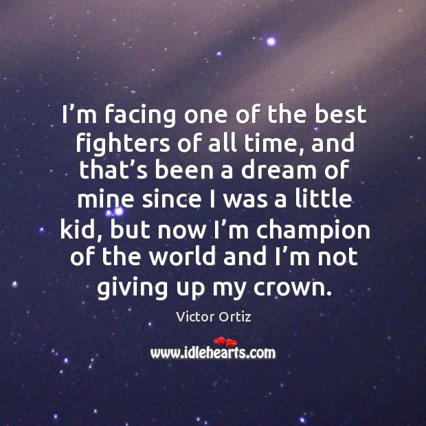 I’m facing one of the best fighters of all time, and that’s been a dream of mine Victor Ortiz Picture Quote