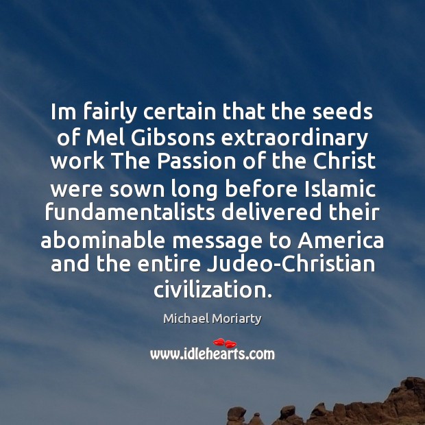 Im fairly certain that the seeds of Mel Gibsons extraordinary work The Michael Moriarty Picture Quote