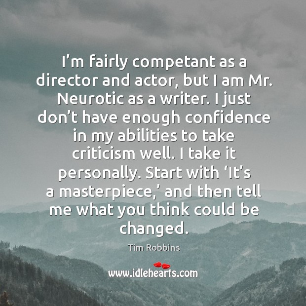 I’m fairly competant as a director and actor, but I am mr. Neurotic as a writer. Tim Robbins Picture Quote