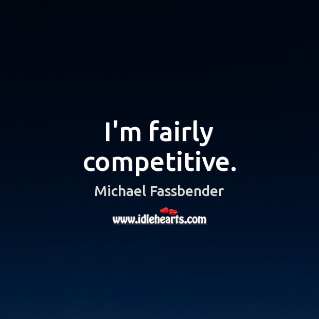 I’m fairly competitive. Michael Fassbender Picture Quote