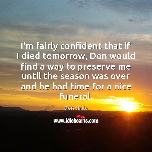 I’m fairly confident that if I died tomorrow, Don would find a Don Shula Picture Quote