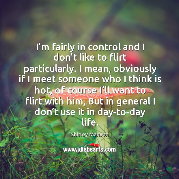 I’m fairly in control and I don’t like to flirt particularly. Shirley Manson Picture Quote