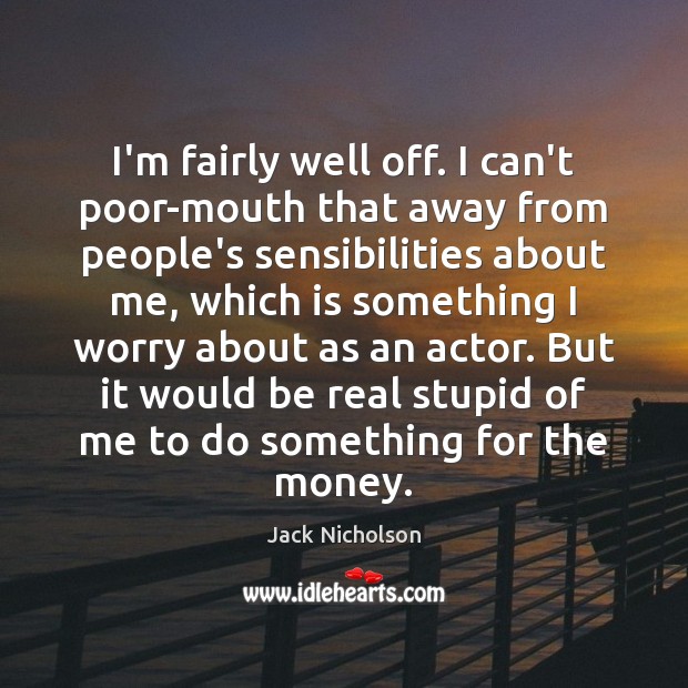 I’m fairly well off. I can’t poor-mouth that away from people’s sensibilities Jack Nicholson Picture Quote