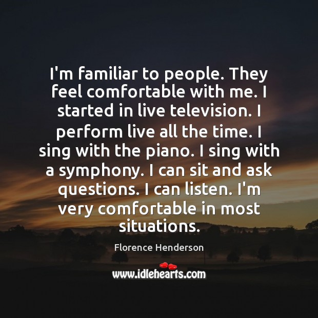 I’m familiar to people. They feel comfortable with me. I started in Florence Henderson Picture Quote