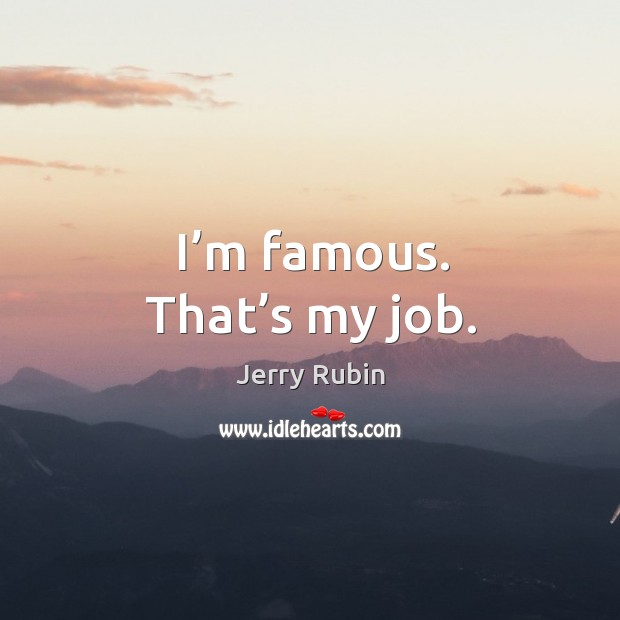 I’m famous. That’s my job. Jerry Rubin Picture Quote
