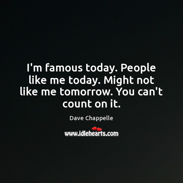 I’m famous today. People like me today. Might not like me tomorrow. You can’t count on it. Dave Chappelle Picture Quote