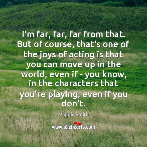 I’m far, far, far from that. But of course, that’s one of Acting Quotes Image