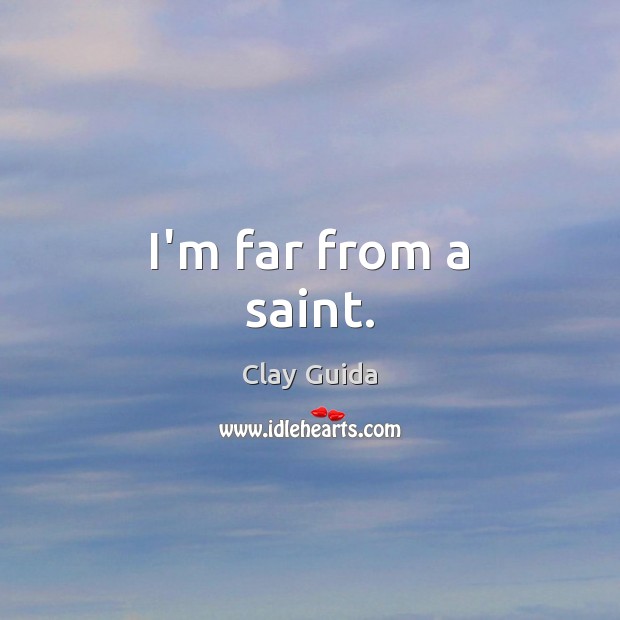 I’m far from a saint. Clay Guida Picture Quote