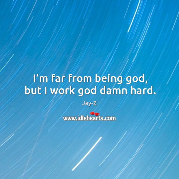 I’m far from being God, but I work God damn hard. Jay-Z Picture Quote
