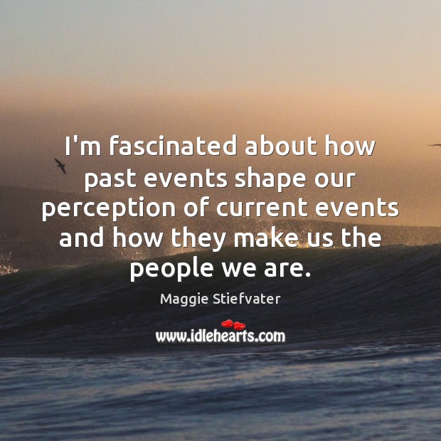 I’m fascinated about how past events shape our perception of current events Maggie Stiefvater Picture Quote