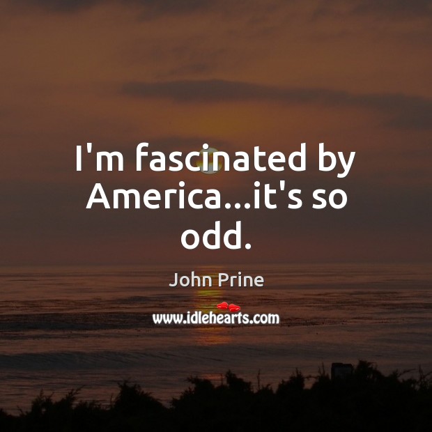 I’m fascinated by America…it’s so odd. John Prine Picture Quote