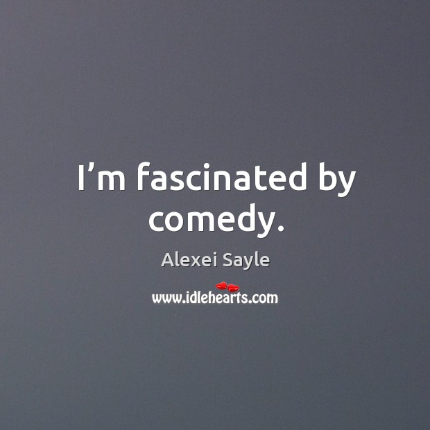 I’m fascinated by comedy. Alexei Sayle Picture Quote