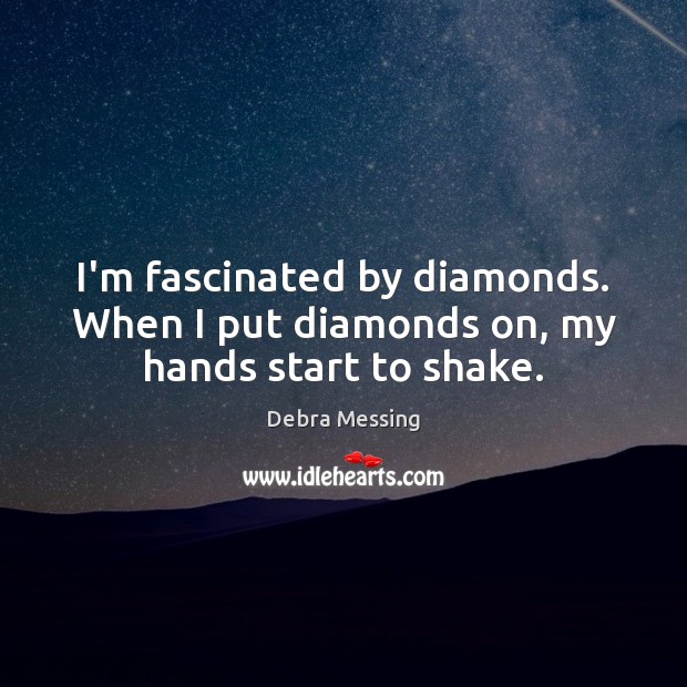 I’m fascinated by diamonds. When I put diamonds on, my hands start to shake. Debra Messing Picture Quote