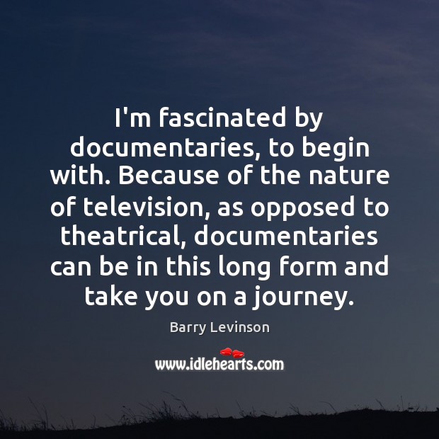 I’m fascinated by documentaries, to begin with. Because of the nature of Barry Levinson Picture Quote