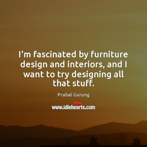 I’m fascinated by furniture design and interiors, and I want to try Image