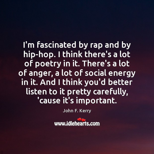 I’m fascinated by rap and by hip-hop. I think there’s a lot John F. Kerry Picture Quote