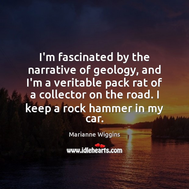 I’m fascinated by the narrative of geology, and I’m a veritable pack Marianne Wiggins Picture Quote