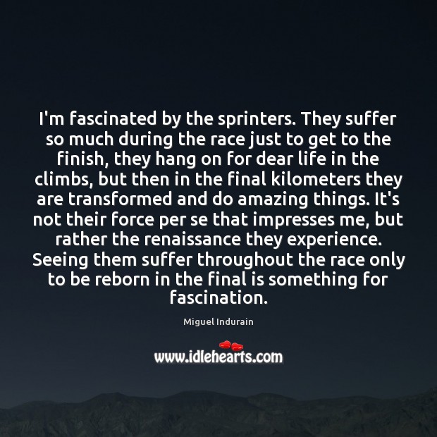 I’m fascinated by the sprinters. They suffer so much during the race Miguel Indurain Picture Quote