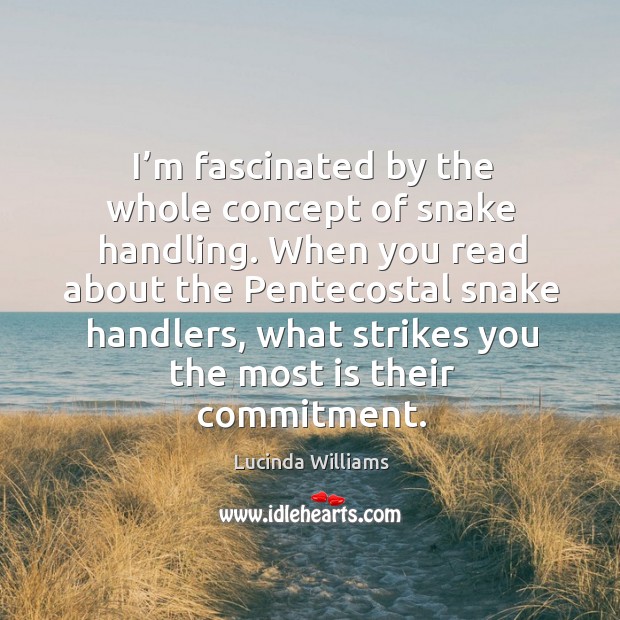 I’m fascinated by the whole concept of snake handling. Lucinda Williams Picture Quote