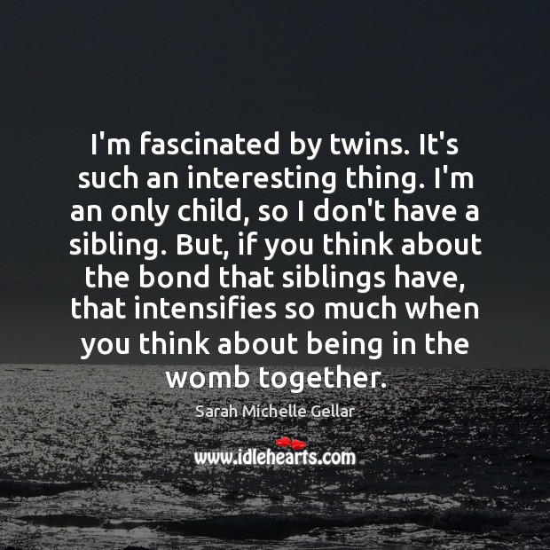 I’m fascinated by twins. It’s such an interesting thing. I’m an only Sarah Michelle Gellar Picture Quote