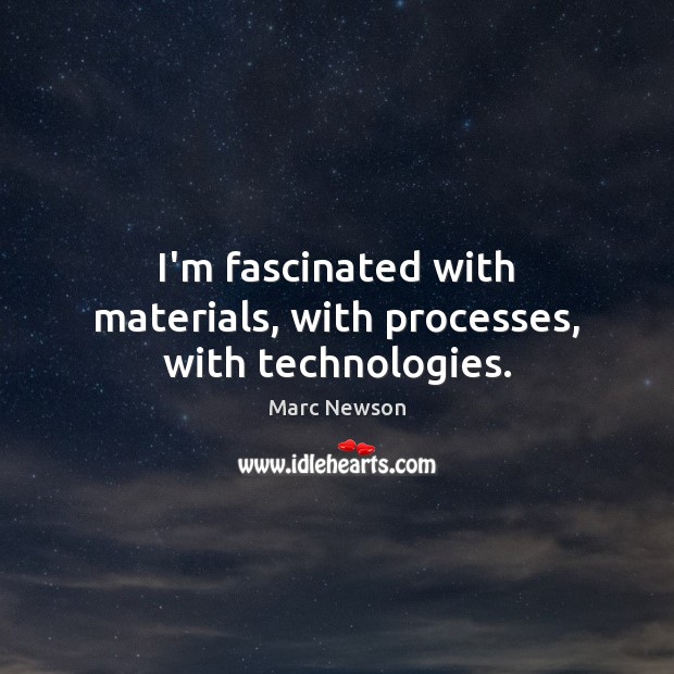 I’m fascinated with materials, with processes, with technologies. Marc Newson Picture Quote