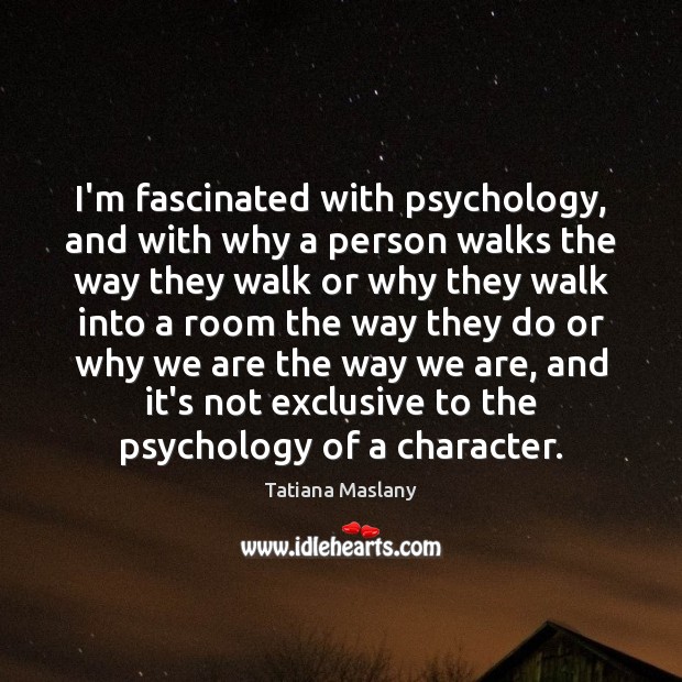 I’m fascinated with psychology, and with why a person walks the way Tatiana Maslany Picture Quote