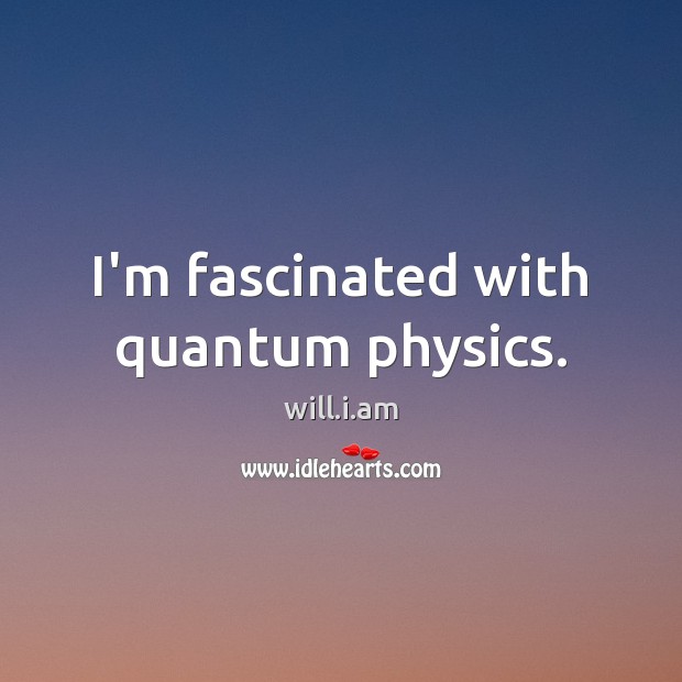 I’m fascinated with quantum physics. will.i.am Picture Quote