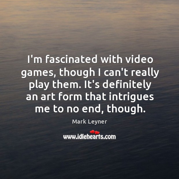 I’m fascinated with video games, though I can’t really play them. It’s Mark Leyner Picture Quote
