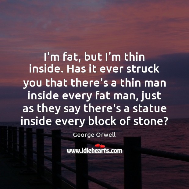 I’m fat, but I’m thin inside. Has it ever struck you that George Orwell Picture Quote