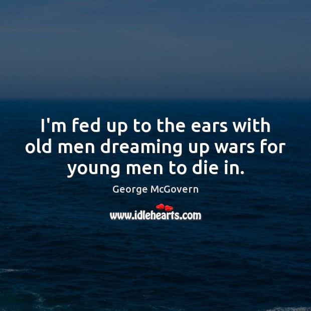 I’m fed up to the ears with old men dreaming up wars for young men to die in. Dreaming Quotes Image