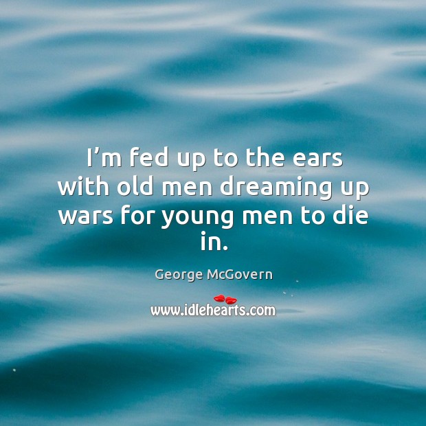 I’m fed up to the ears with old men dreaming up wars for young men to die in. Dreaming Quotes Image