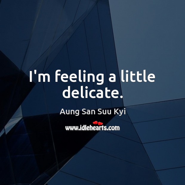 I’m feeling a little delicate. Aung San Suu Kyi Picture Quote