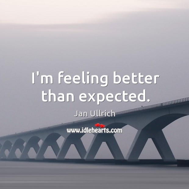 I’m feeling better than expected. Jan Ullrich Picture Quote