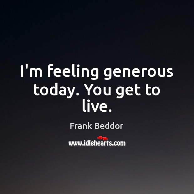 I’m feeling generous today. You get to live. Frank Beddor Picture Quote