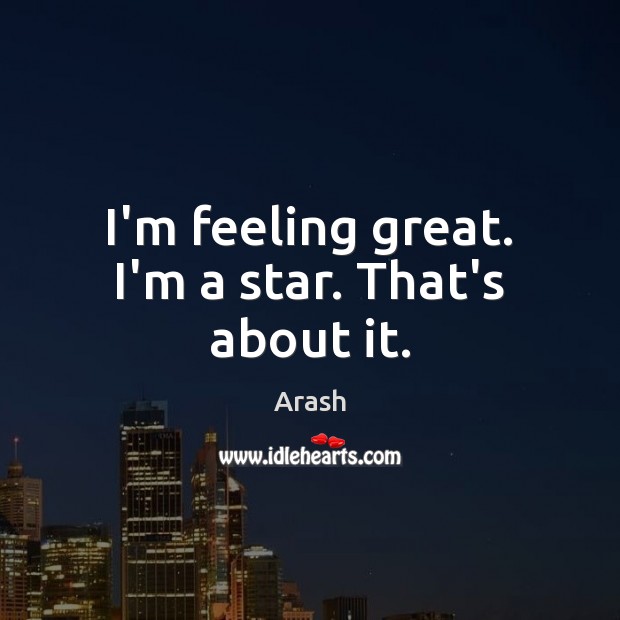 I’m feeling great. I’m a star. That’s about it. Image