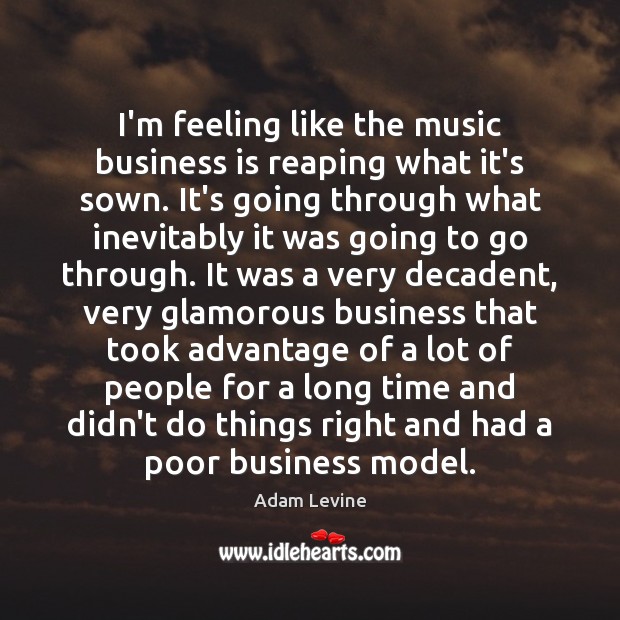 I’m feeling like the music business is reaping what it’s sown. It’s Adam Levine Picture Quote
