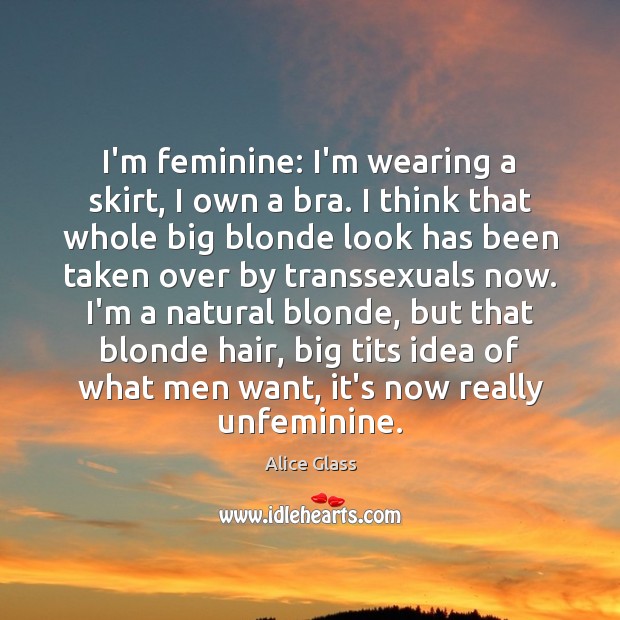 I’m feminine: I’m wearing a skirt, I own a bra. I think Alice Glass Picture Quote