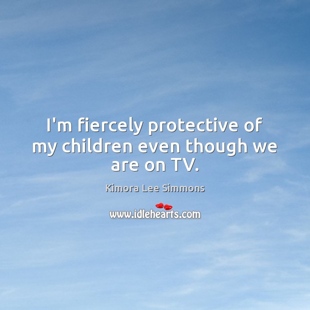 I’m fiercely protective of my children even though we are on TV. Image