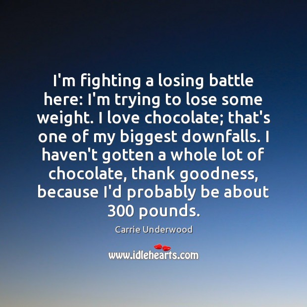I’m fighting a losing battle here: I’m trying to lose some weight. Carrie Underwood Picture Quote