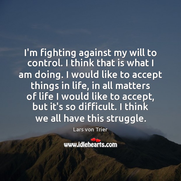 I’m fighting against my will to control. I think that is what Lars von Trier Picture Quote