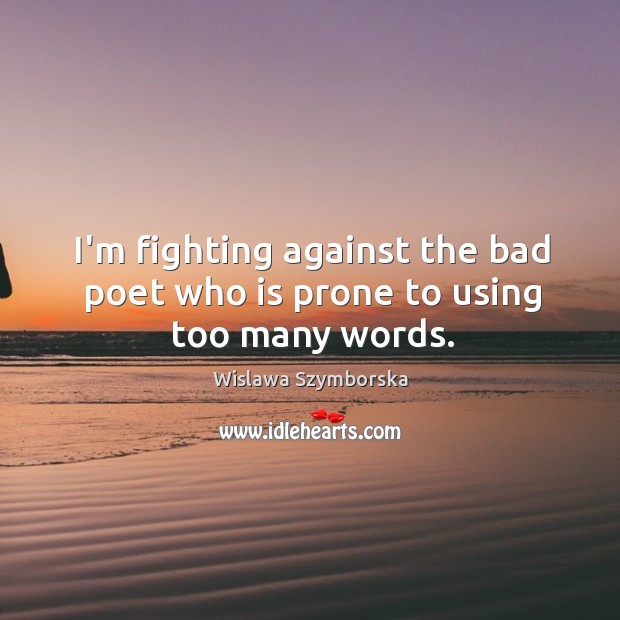 I’m fighting against the bad poet who is prone to using too many words. Wislawa Szymborska Picture Quote