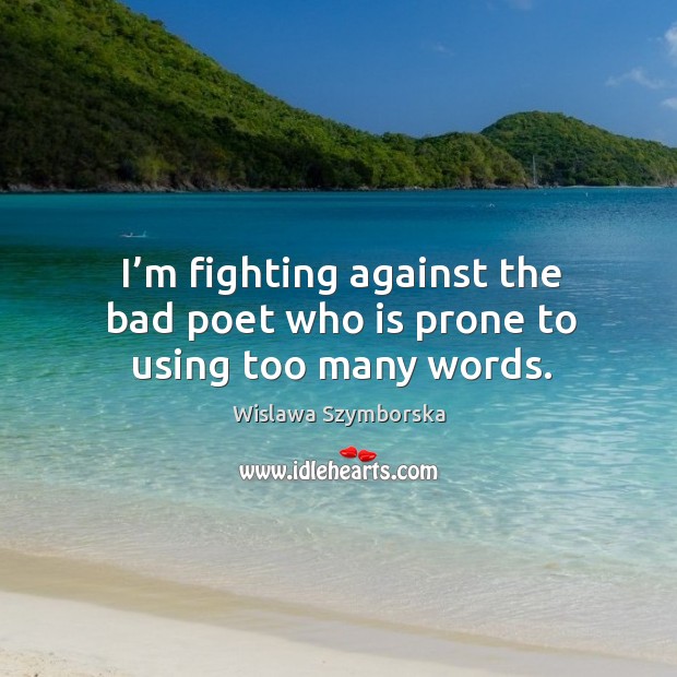 I’m fighting against the bad poet who is prone to using too many words. Wislawa Szymborska Picture Quote