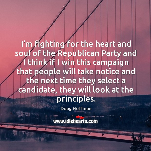 I’m fighting for the heart and soul of the republican party and I think if I win this campaign that Doug Hoffman Picture Quote