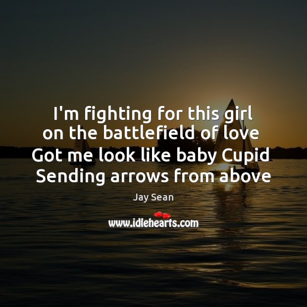 I’m fighting for this girl on the battlefield of love  Got me Jay Sean Picture Quote