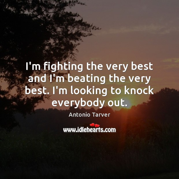 I’m fighting the very best and I’m beating the very best. I’m Antonio Tarver Picture Quote
