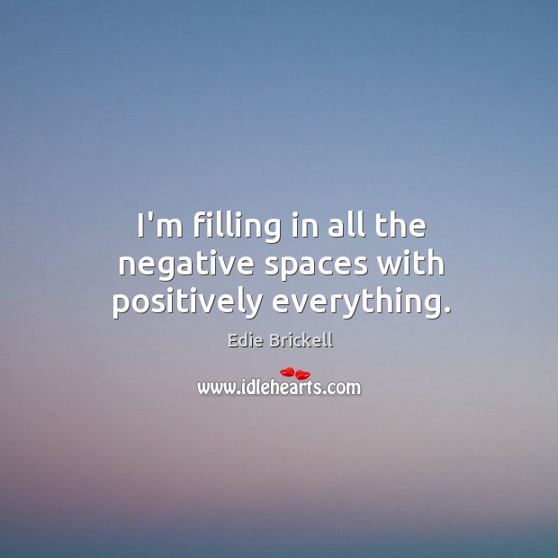 I’m filling in all the negative spaces with positively everything. Edie Brickell Picture Quote