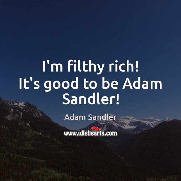 I’m filthy rich! It’s good to be Adam Sandler! Adam Sandler Picture Quote