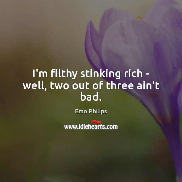 I’m filthy stinking rich – well, two out of three ain’t bad. Emo Philips Picture Quote